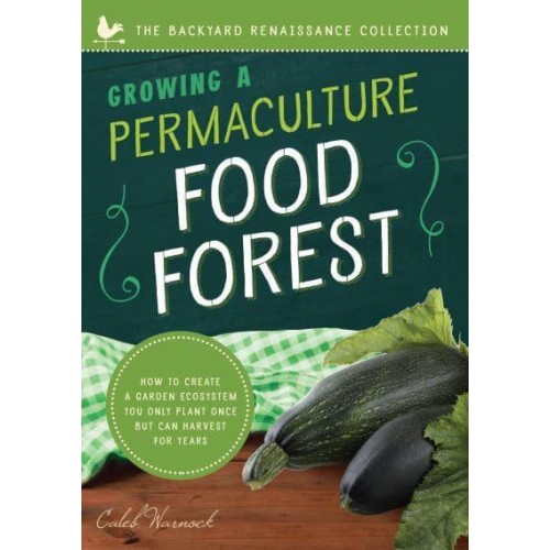 Growing a Permaculture Food Forest How to Create a Garden Ecosystem You Only Plant Once but Can Harvest for Years - Backyard Renaissance Collection