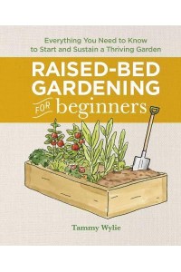 Raised-Bed Gardening for Beginners Everything You Need to Know to Start and Sustain a Thriving Garden