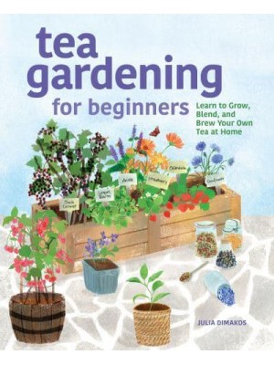 Tea Gardening for Beginners Learn to Grow, Blend, and Brew Your Own Tea At Home