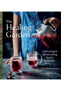 The Healing Garden Cultivating and Handcrafting Herbal Remedies