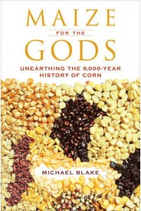 Maize for the Gods Unearthing the 9,000-Year History of Corn