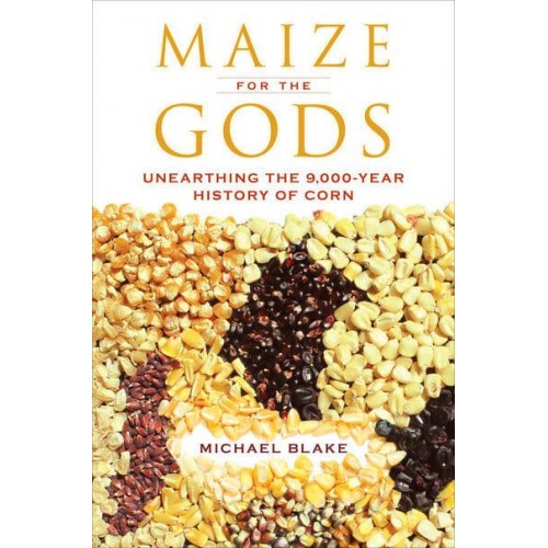 Maize for the Gods Unearthing the 9,000-Year History of Corn