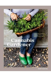 The Cannabis Gardener A Beginner's Guide to Growing Vibrant, Healthy Plants in Every Region