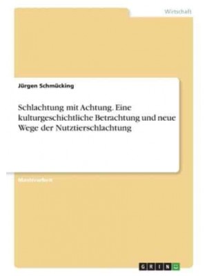 Schlachtung Mit Achtung. Eine Kulturgeschichtliche Betrachtung Und Neue Wege Der Nutztierschlachtung