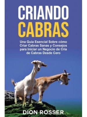 Criando cabras: Una guía esencial sobre cómo criar cabras sanas y consejos para iniciar un negocio de cría de cabras desde cero