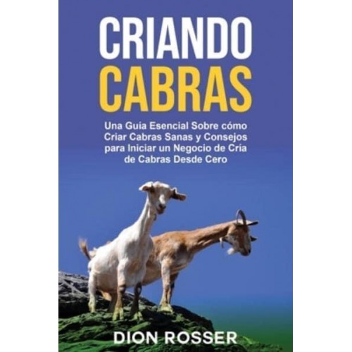 Criando cabras: Una guía esencial sobre cómo criar cabras sanas y consejos para iniciar un negocio de cría de cabras desde cero