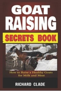 Goat Raising Secrets Book: How To Raise A Healthy Goat For Milk And Meat