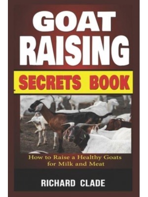 Goat Raising Secrets Book: How To Raise A Healthy Goat For Milk And Meat