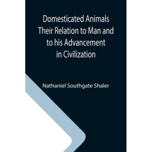 Domesticated Animals Their Relation to Man and to his Advancement in Civilization