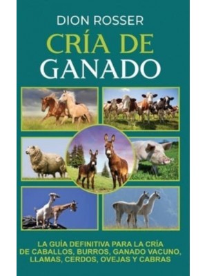 Cría de ganado: La guía definitiva para la cría de caballos, burros, ganado vacuno, llamas, cerdos, ovejas y cabras