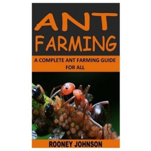 ANT FARMING: A COMPLETE ANT FARMING GUIDE FOR ALL