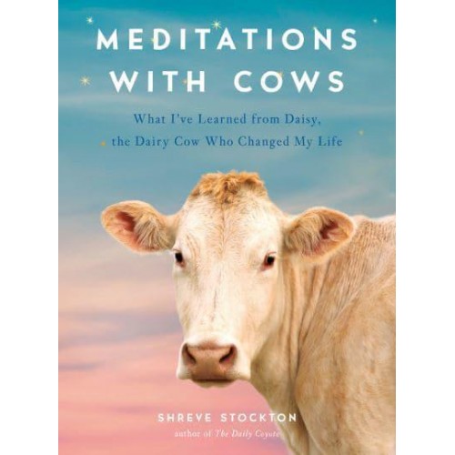 Meditations With Cows What I've Learned from Daisy, the Dairy Cow Who Changed My Life