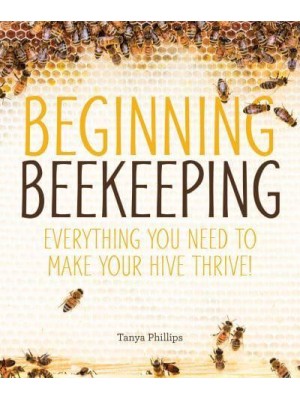 Beginning Beekeeping Everything You Need to Make Your Hive Thrive!
