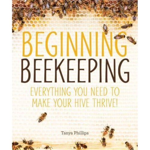 Beginning Beekeeping Everything You Need to Make Your Hive Thrive!
