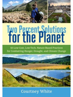 Two Percent Solutions for the Planet 50 Low-Cost, Low-Tech, Nature-Based Practices for Combatting Hunger, Drought, and Climate Change