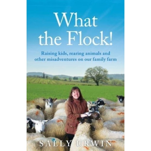 What the Flock! Raising Kids, Rearing Animals and Other Misadventures on Our Family Farm