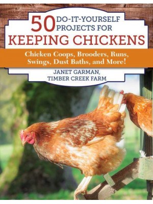 50 Do-It-Yourself Projects for Keeping Chickens Chicken Coops, Brooders, Runs, Swings, Dust Baths, and More!