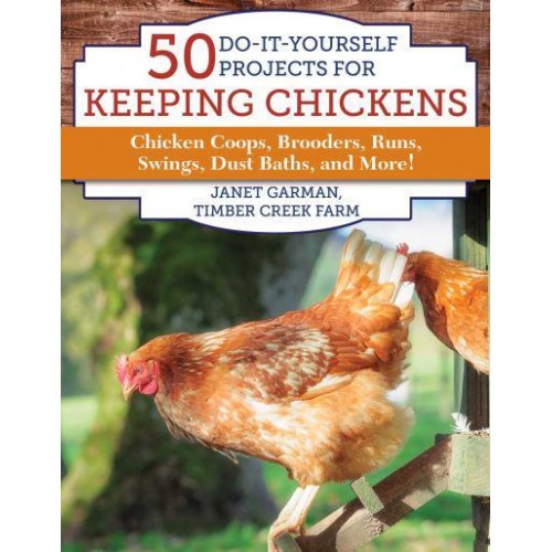 50 Do-It-Yourself Projects for Keeping Chickens Chicken Coops, Brooders, Runs, Swings, Dust Baths, and More!
