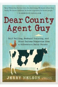 Dear County Agent Guy Calf Pulling, Husband Training, and Other Dispatches from the Heart of the Midwest