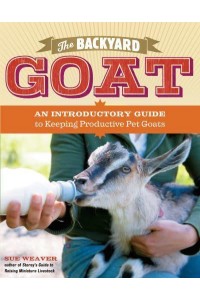 The Backyard Goat An Introductory Guide to Keeping Productive Pet Goats
