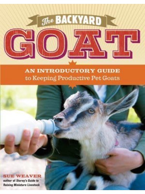 The Backyard Goat An Introductory Guide to Keeping Productive Pet Goats