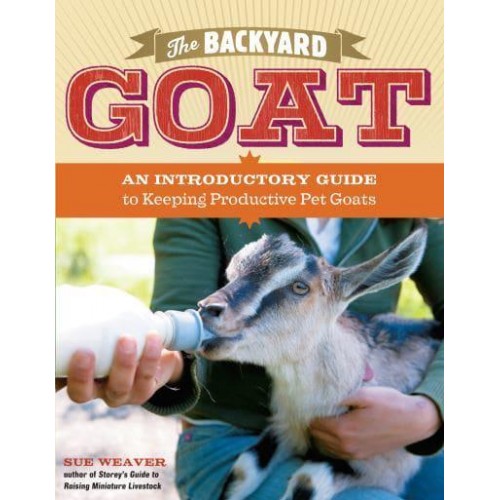 The Backyard Goat An Introductory Guide to Keeping Productive Pet Goats