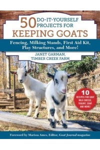 50 Do-It-Yourself Projects for Keeping Goats Fencing, Milking Stands, First Aid Kit, Play Structures, and More!