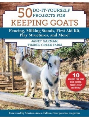 50 Do-It-Yourself Projects for Keeping Goats Fencing, Milking Stands, First Aid Kit, Play Structures, and More!