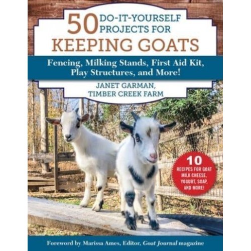 50 Do-It-Yourself Projects for Keeping Goats Fencing, Milking Stands, First Aid Kit, Play Structures, and More!