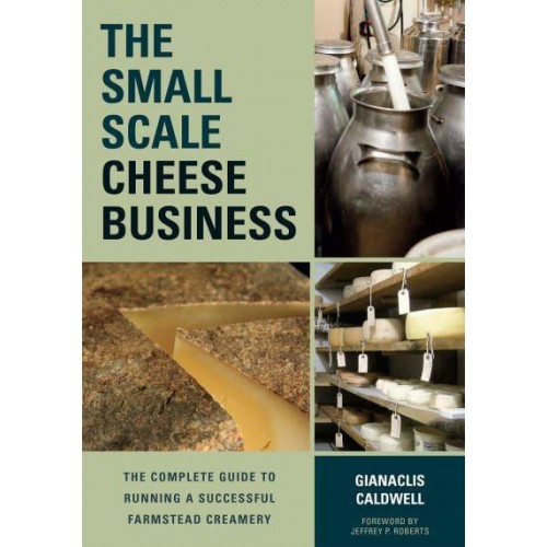 The Small Scale Cheese Business The Complete Guide to Running a Successful Farmstead Creamery