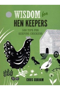 Wisdom for Hen Keepers 500 Tips for Keeping Chickens