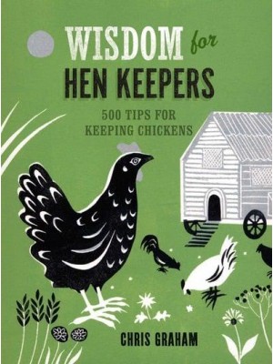 Wisdom for Hen Keepers 500 Tips for Keeping Chickens