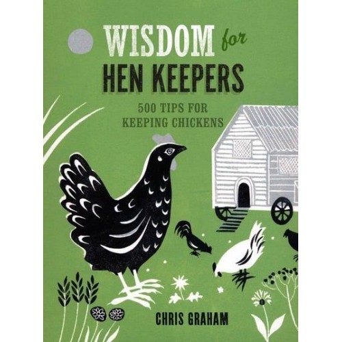 Wisdom for Hen Keepers 500 Tips for Keeping Chickens