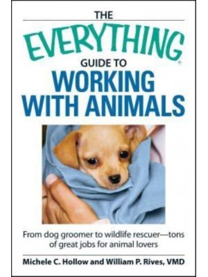 The Everything Guide to Working with Animals: From Dog Groomer to Wildlife Rescuer--Tons of Great Jobs for Animal Lovers