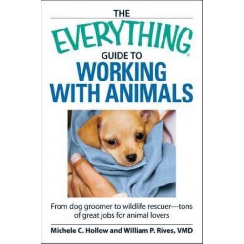 The Everything Guide to Working with Animals: From Dog Groomer to Wildlife Rescuer--Tons of Great Jobs for Animal Lovers