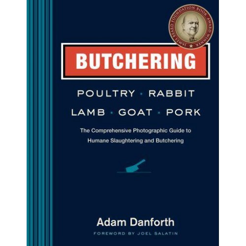 Butchering Poultry, Rabbit, Lamb, Goat, and Pork The Comprehensive Photographic Guide to Humane Slaughtering and Butchering