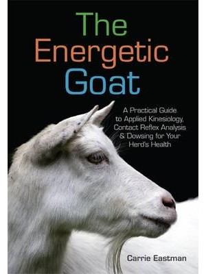 The Energetic Goat A Practical Guide to Applied Kinesiology, Contact Reflex Analysis & Dowsing for Your Herd's Health