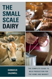 The Small-Scale Dairy The Complete Guide to Milk Production for the Home and Market