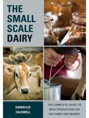 The Small-Scale Dairy The Complete Guide to Milk Production for the Home and Market