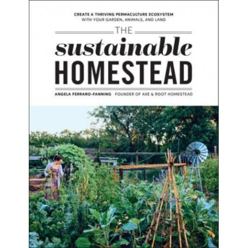 The Sustainable Homestead Create a Thriving Permaculture Ecosystem With Your Garden, Animals, and Land