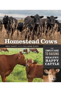 Homestead Cows The Complete Guide to Raising Healthy, Happy Cattle