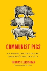 Communist Pigs An Animal History of East Germany's Rise and Fall - Weyerhaeuser Environmental Books