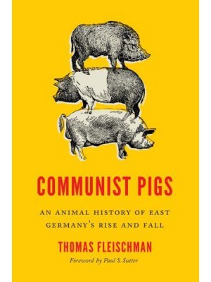 Communist Pigs An Animal History of East Germany's Rise and Fall - Weyerhaeuser Environmental Books