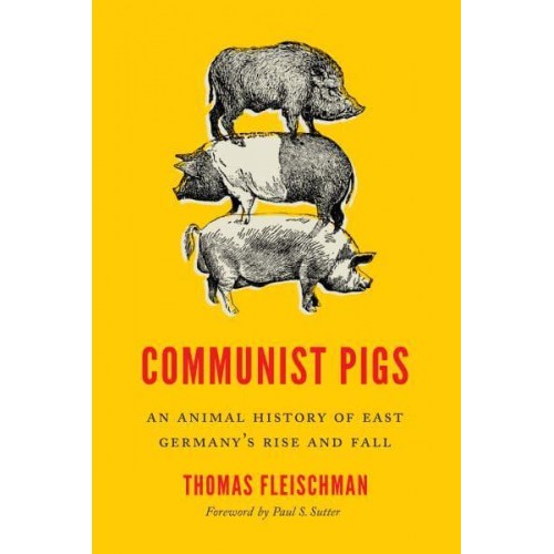 Communist Pigs An Animal History of East Germany's Rise and Fall - Weyerhaeuser Environmental Books