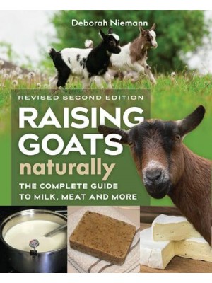 Raising Goats Naturally, 2nd Edition The Complete Guide to Milk, Meat, and More