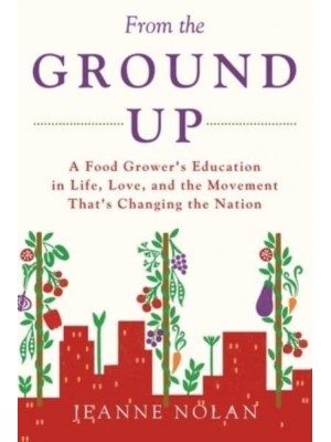 From the Ground Up: A Food Grower's Education In Life, Love, and the Movement That's Changing the Nation