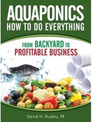 Aquaponics How to Do Everything: from Backyard to Profitable Business