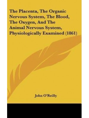 The Placenta, The Organic Nervous System, The Blood, The Oxygen, And The Animal Nervous System, Physiologically Examined (1861)