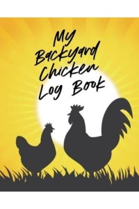 My Backyard Chicken Log Book: Raising Happy Flock Healthy Hens Animal Husbandry