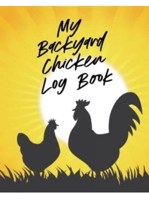 My Backyard Chicken Log Book: Raising Happy Flock Healthy Hens Animal Husbandry